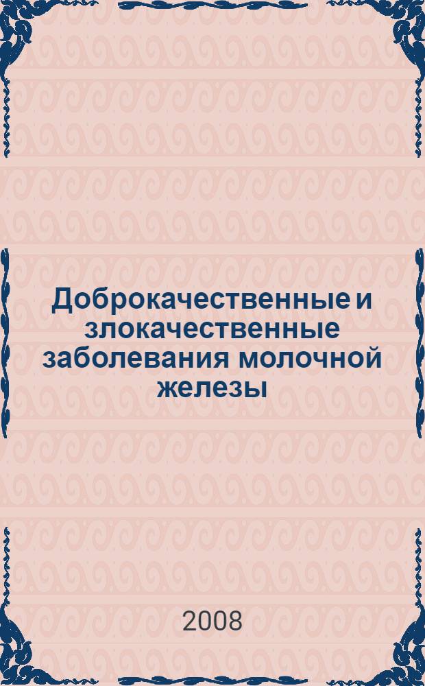 Доброкачественные и злокачественные заболевания молочной железы : пособие для студентов и врачей