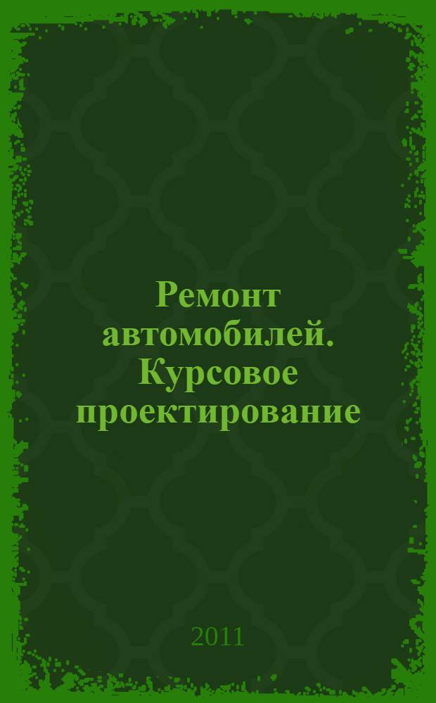 Ремонт автомобилей. Курсовое проектирование: учебное пособие