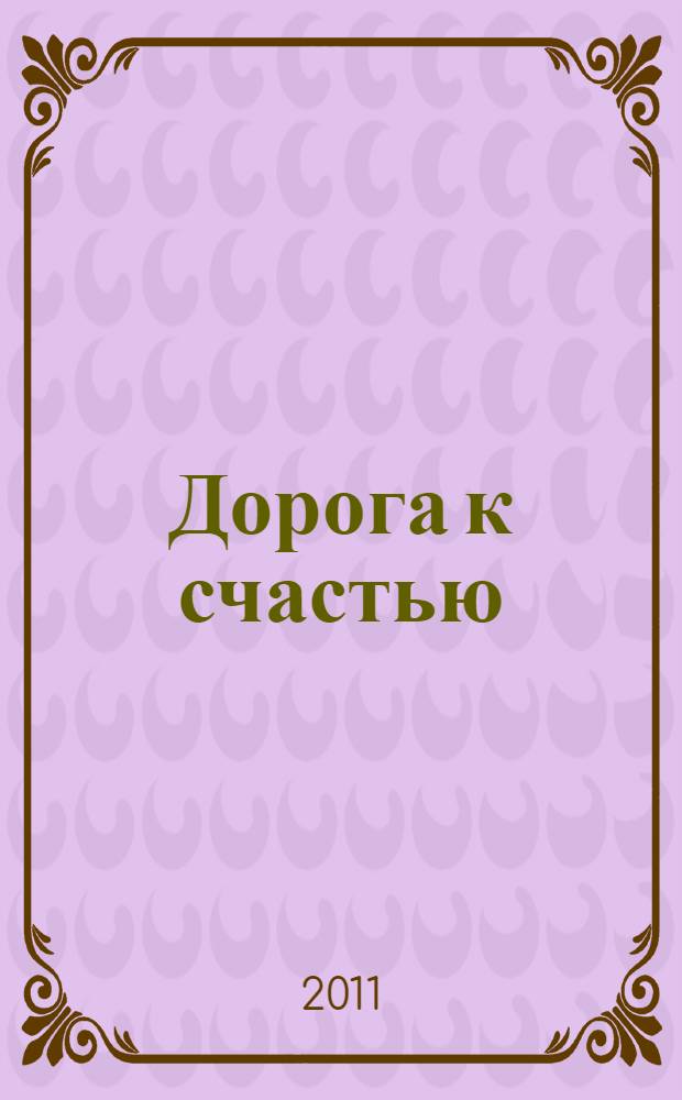 Дорога к счастью : руководство по улучшению жизни, основанное на здравом смысле