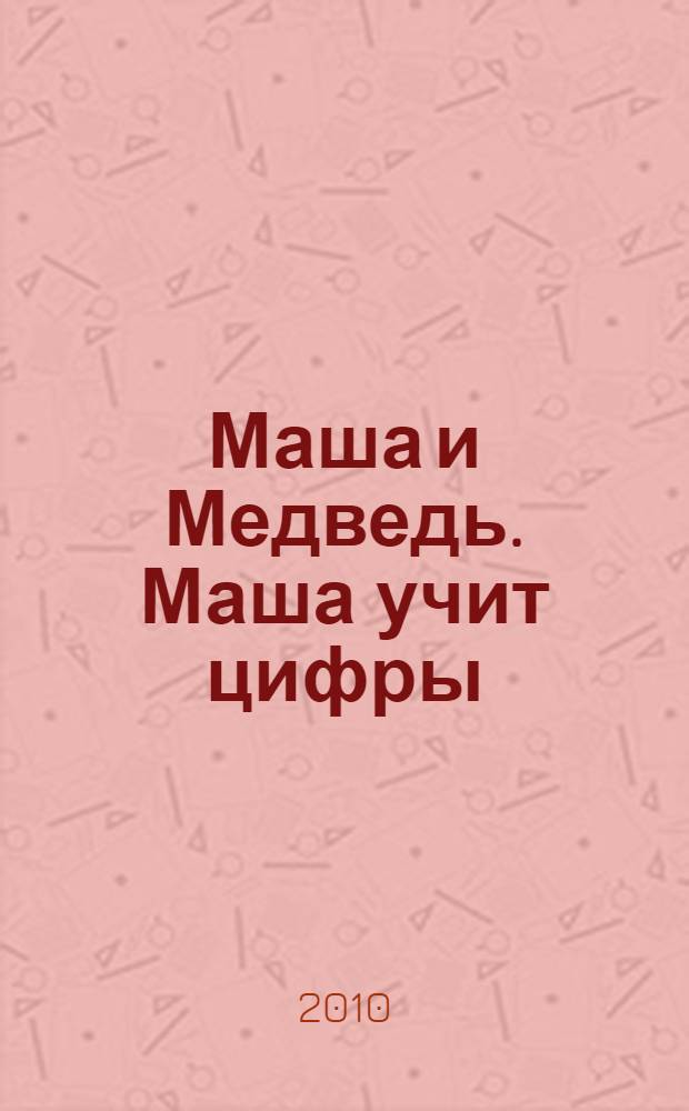 Маша и Медведь. Маша учит цифры : книжка на пружинке : для чтения взрослыми детям