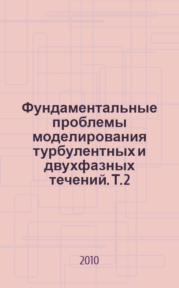 Фундаментальные проблемы моделирования турбулентных и двухфазных течений. Т. 2 : Численное моделирование