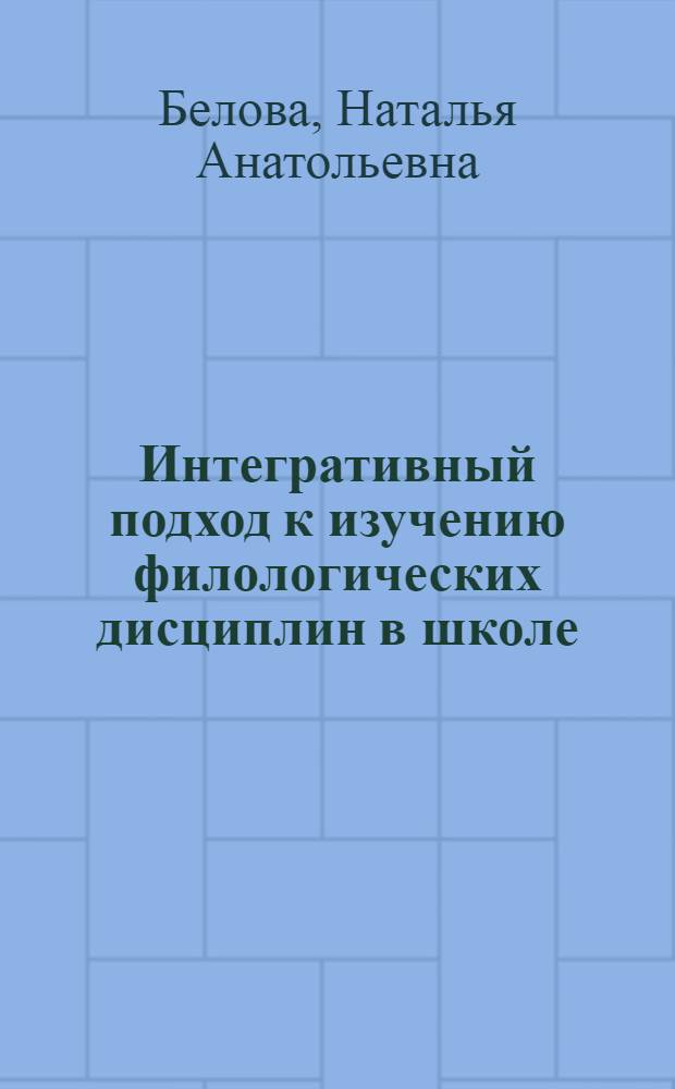 Интегративный подход к изучению филологических дисциплин в школе : учебно-методический комплекс
