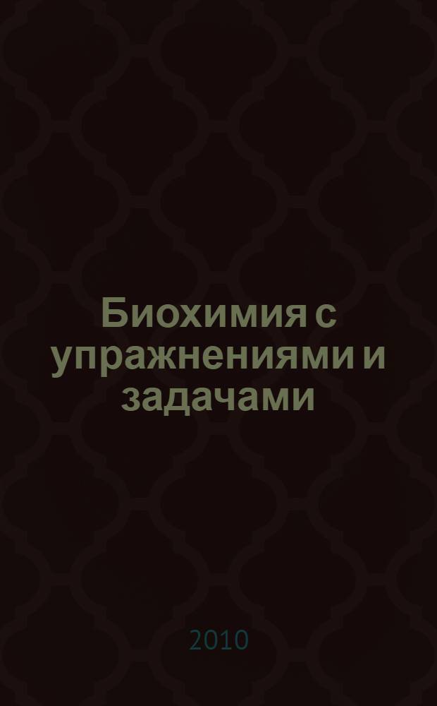 Биохимия с упражнениями и задачами : учебник для вузов : для студентов медицинских вузов, обучающихся по специальности "Стоматология"