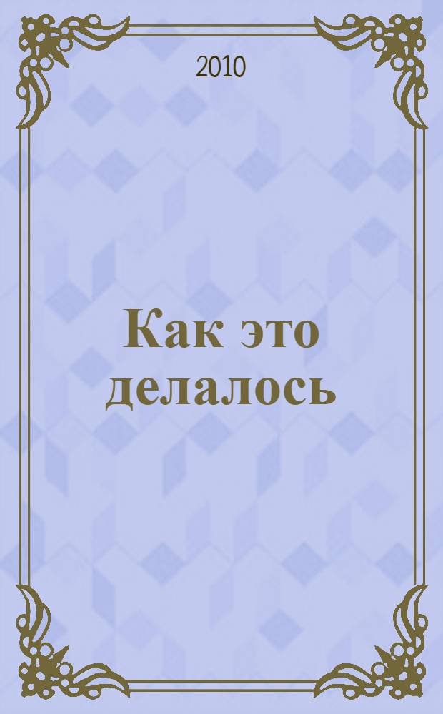 Как это делалось = How was it being done actually : о тех, кто создавал современную науку : воспоминания о первопроходцах в области биохимии и биоэнергетики