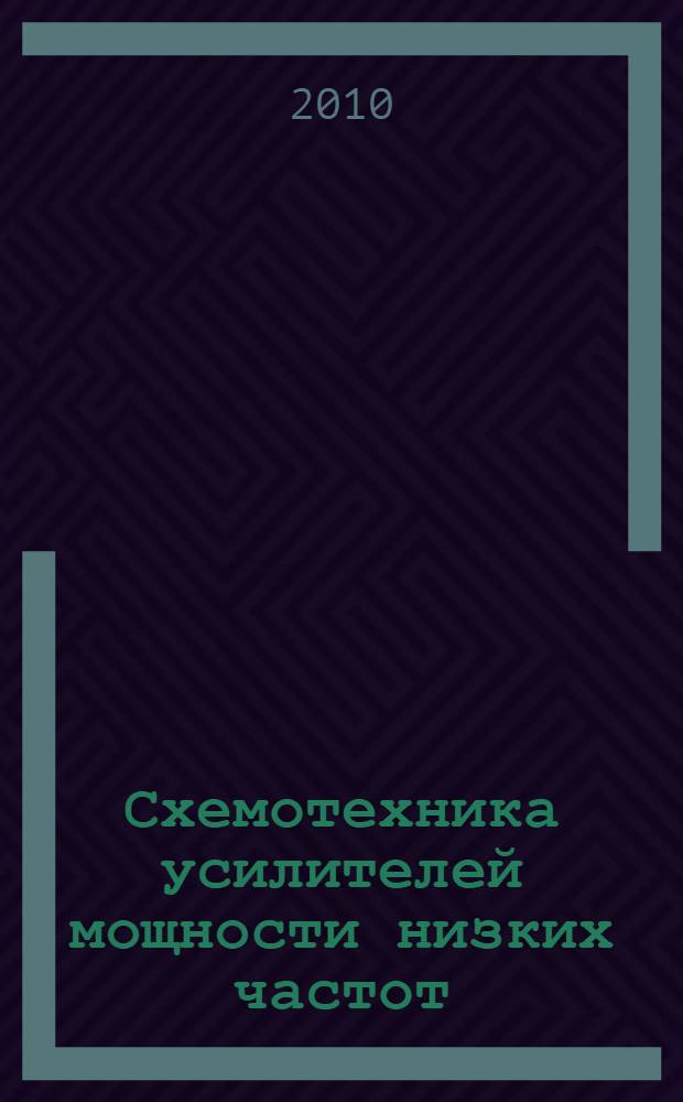 Схемотехника усилителей мощности низких частот : учебное пособие : для студентов по специальностям "Радиотехника", "Средства связи с подвижными объектами", "Физические методы контроля" (направления 210300.62 - "Радиотехника", 200100.68 - "Приборостроение", специальность 200102 - "Приборы и методы контроля качества и диагностики")