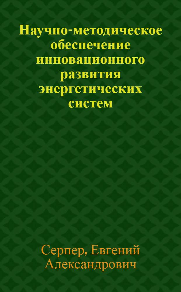 Научно-методическое обеспечение инновационного развития энергетических систем : монография