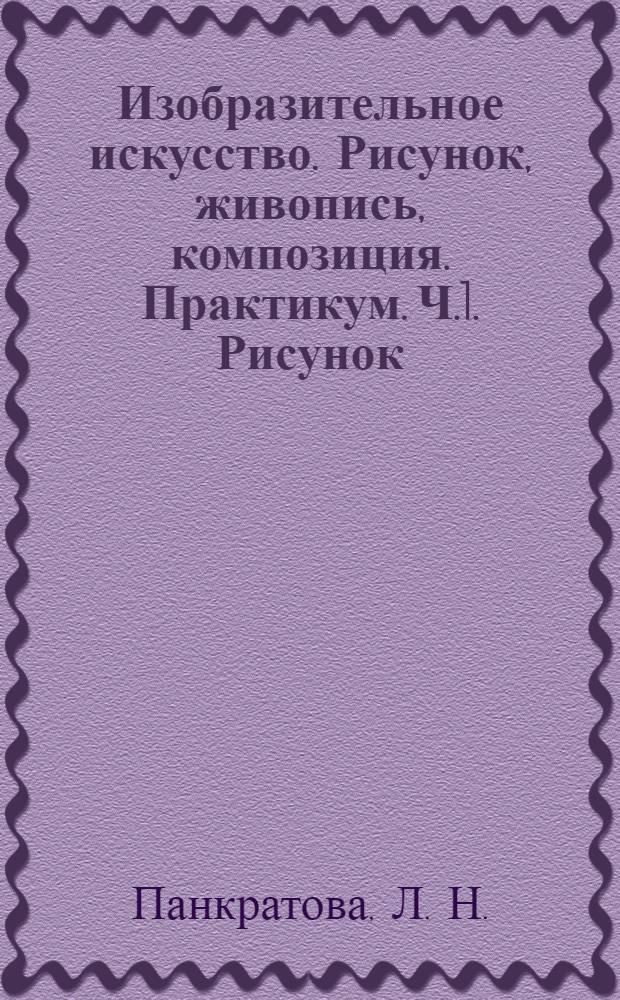 Изобразительное искусство. Рисунок, живопись, композиция. Практикум. Ч.1. Рисунок