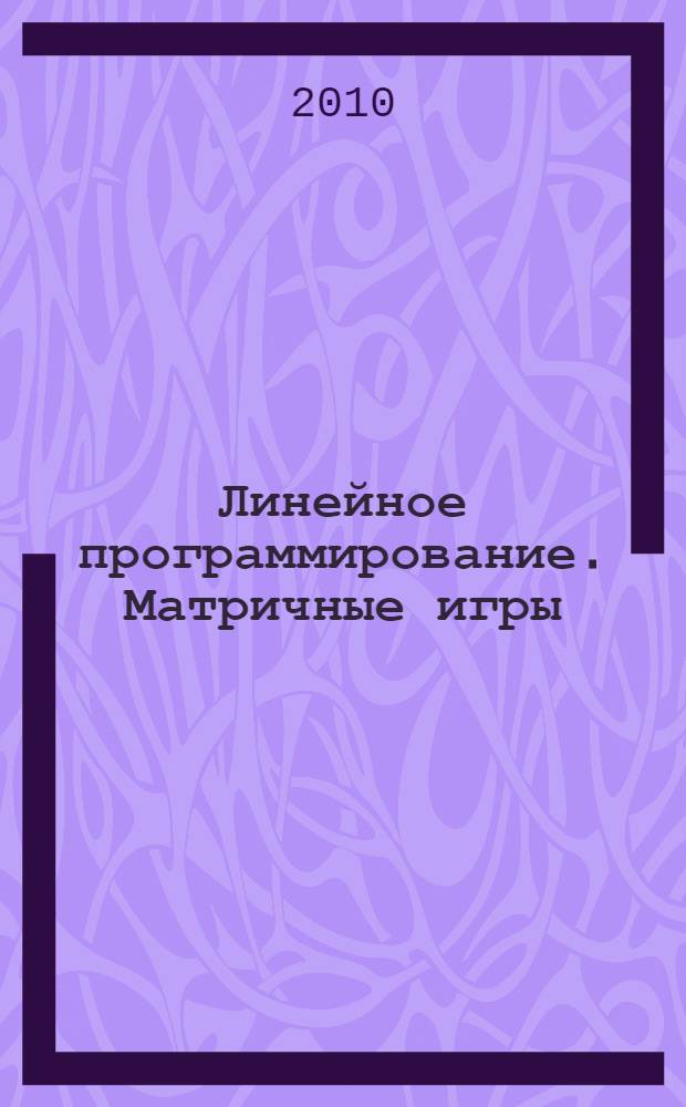 Линейное программирование. Матричные игры : учебное пособие : для студентов экономических и технических специальностей
