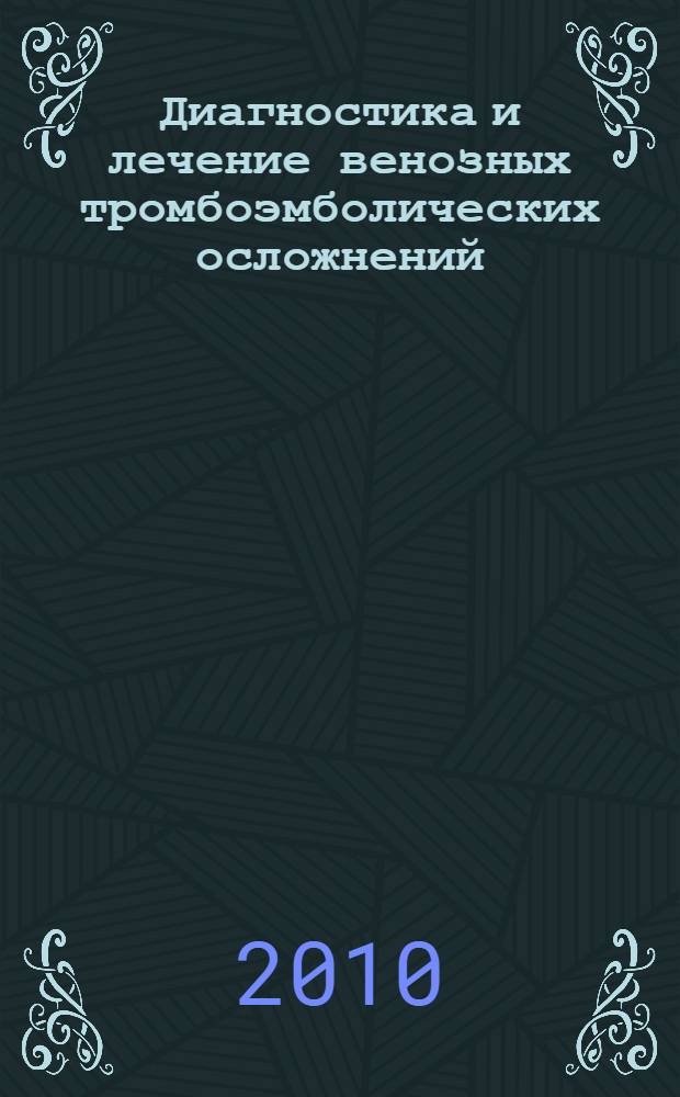 Диагностика и лечение венозных тромбоэмболических осложнений = Diagnosis and treatment of venous thromboembolic complications