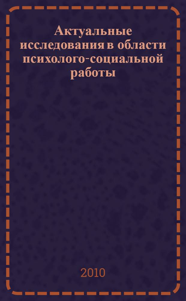 Актуальные исследования в области психолого-социальной работы = Actual researches in the field of psycho-social work : материалы заочной научно-практической конференции студентов, аспирантов и молодых ученых