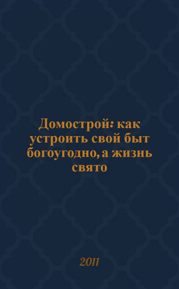 Домострой : как устроить свой быт богоугодно, а жизнь свято
