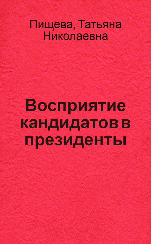 Восприятие кандидатов в президенты: коммуникативные аспекты избирательных кампаний 1996, 2000 и 2004 годов : автореферат диссертации на соискание ученой степени к. полит. н. : специальность 19.00.12 <политическая психолог.>