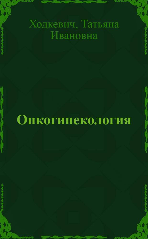 Онкогинекология : методическое пособие для слушателей отделения последипломной подготовки