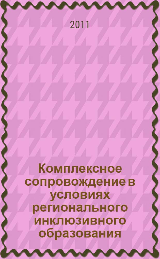 Комплексное сопровождение в условиях регионального инклюзивного образования : материалы регионального семинара "Психолого-медико-педагогическое сопровождение детей-сирот с ограниченными возможностями здоровья" 17 декабря 2010 года