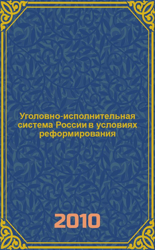Уголовно-исполнительная система России в условиях реформирования : сборник материалов межвузовской научно-практической конференции адъюнктов, курсантов, студентов и слушателей, Вологда, 30 апреля 2010 г