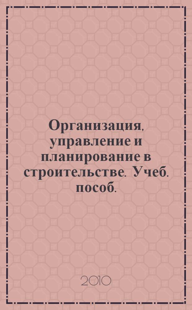 Организация, управление и планирование в строительстве. Учеб. пособ.