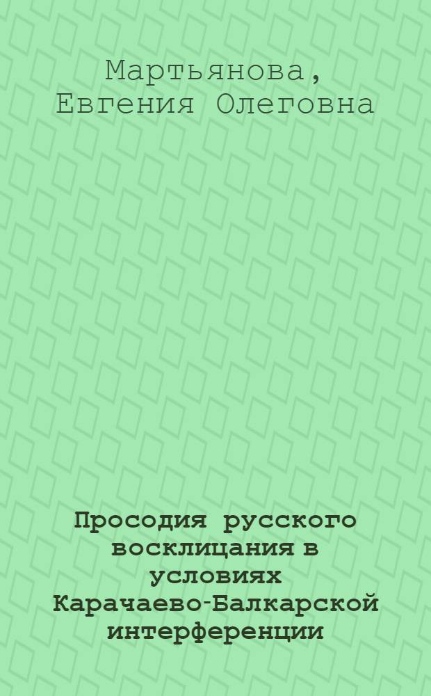 Просодия русского восклицания в условиях Карачаево-Балкарской интерференции (экспериментально-фонетическое исследование на материале реплик с модальностью восхищения) : автореферат диссертации на соискание ученой степени к. филол. н. : специальность 10.02.20 <сравнит.- историч., типологич. и сопоставит. языкознан.>