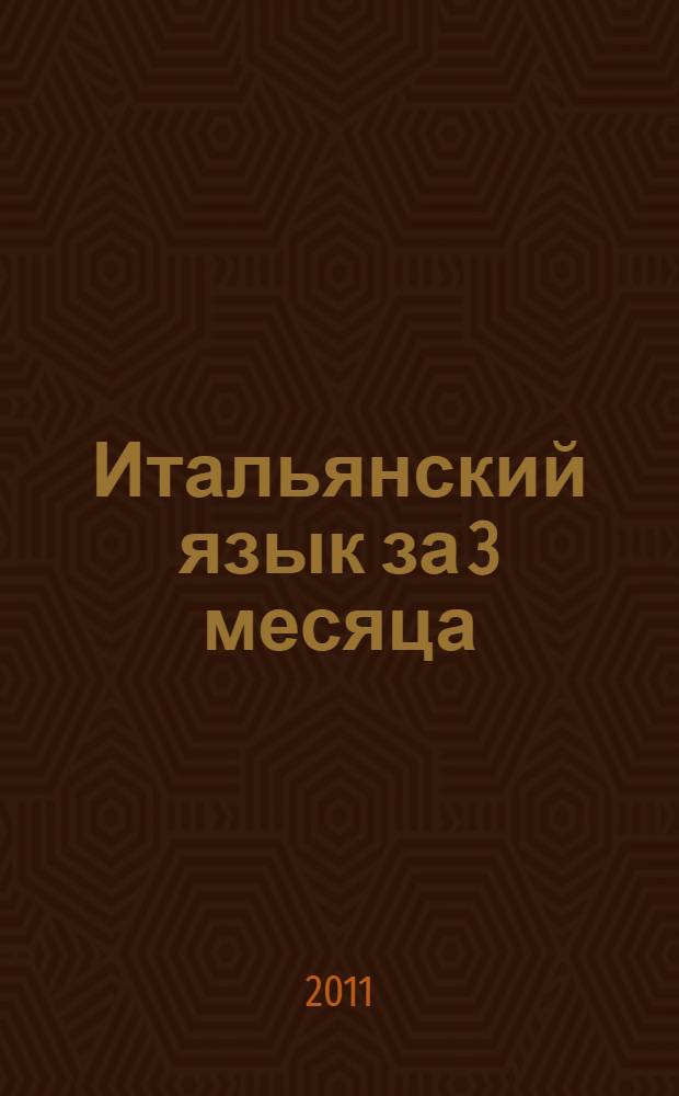 Итальянский язык за 3 месяца : краткая грамматика, необходимые правила и упражнения, самые нужные слова и фразы, все для того, чтобы в короткий срок освоить итальянский язык