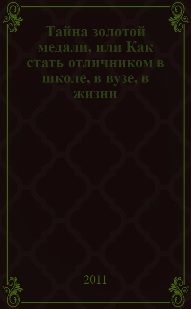 Тайна золотой медали, или Как стать отличником в школе, в вузе, в жизни