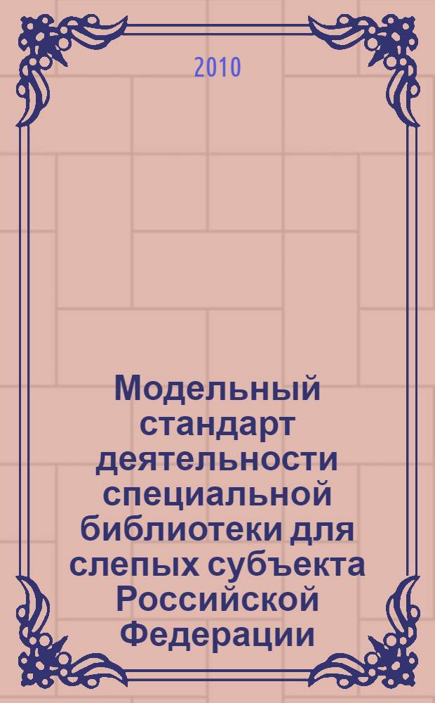 Модельный стандарт деятельности специальной библиотеки для слепых субъекта Российской Федерации : принят Конференцией Российской библиотечной ассоциации. XV Ежегодная сессия, 20 мая 2010 года, г. Томск