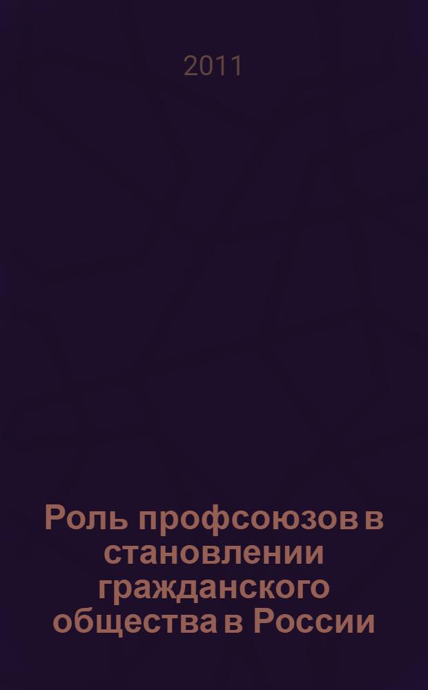 Роль профсоюзов в становлении гражданского общества в России : материалы V Международной научно-практической конференции, 15 октября 2010 года