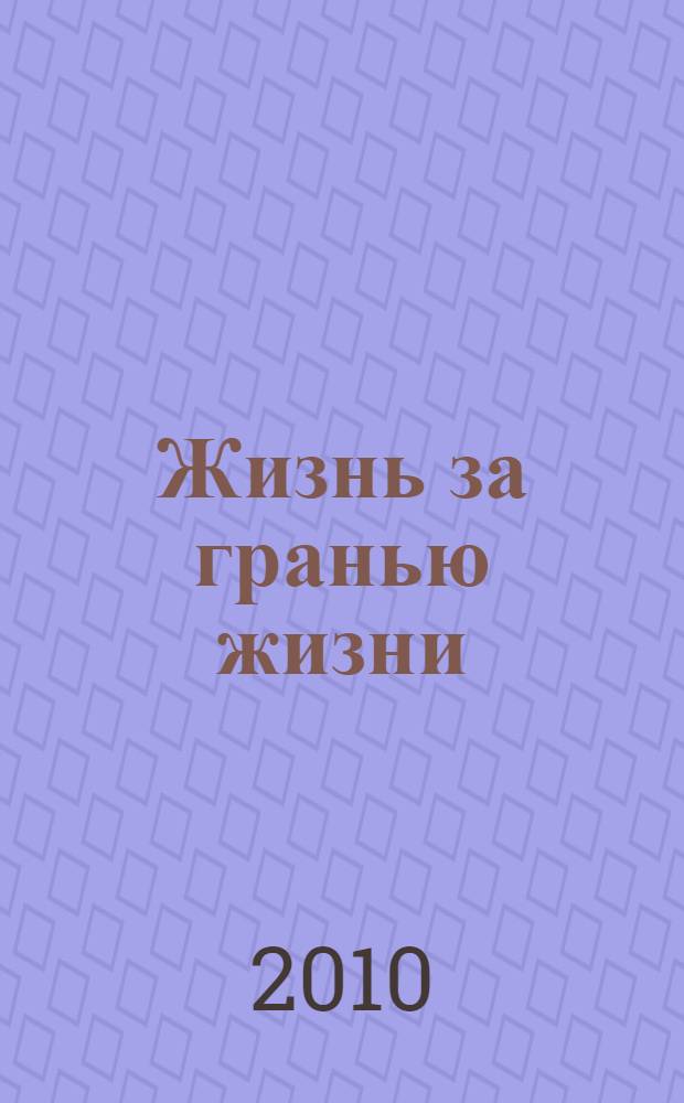 Жизнь за гранью жизни : что ждет нас после земного существования