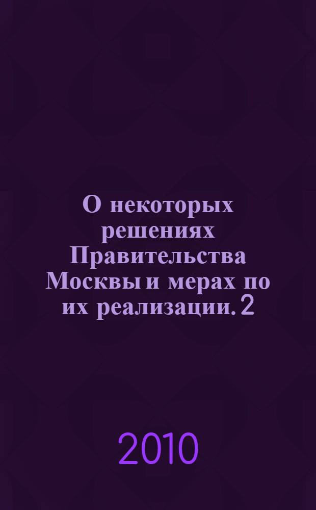 О некоторых решениях Правительства Москвы и мерах по их реализации. 2 : (апрель - июнь 2010 г.)