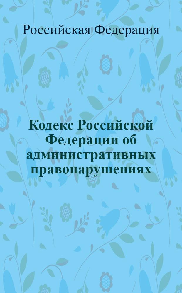 Кодекс Российской Федерации об административных правонарушениях : по состоянию на 10 марта 2011 года : от 30 декабря 2001 г. N° 195-Ф3 : принят Государственной Думой 20 декабря 2001 года : одобрен Советом Федерации 26 декабря 2001 года : (с изменениями от 25 апреля ... 29 декабря 2011 г.)