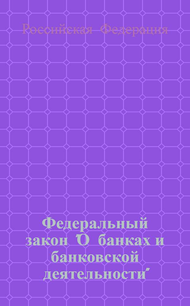 Федеральный закон "О банках и банковской деятельности" : от 2 декабря 1990 года N&deg; 395-1 : (в ред. Федеральных законов от 03.02.1996 N&deg; 17-ФЗ ... от 27.10.2008 N&deg; 175-ФЗ)