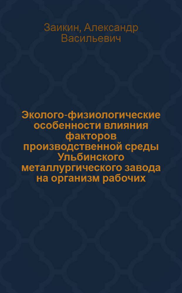 Эколого-физиологические особенности влияния факторов производственной среды Ульбинского металлургического завода на организм рабочих : автореферат диссертации на соискание ученой степени к. б. н. : специальность 03.00.16 <Экология>