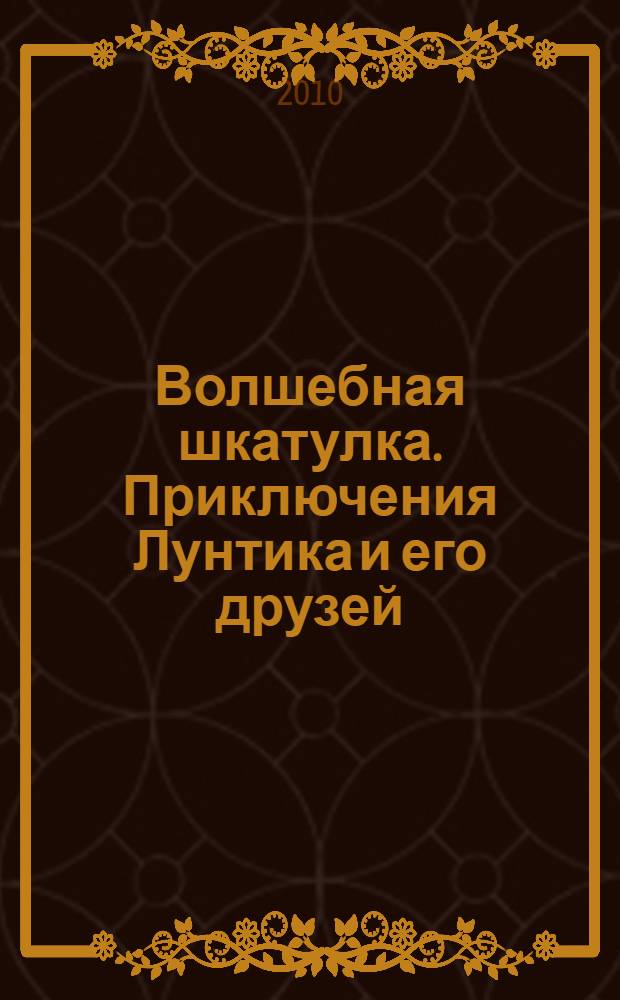 Волшебная шкатулка. Приключения Лунтика и его друзей : для детей младшего и среднего школьного возраста