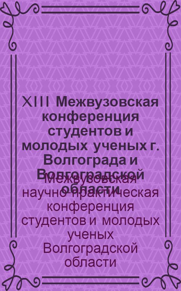 XIII Межвузовская конференция студентов и молодых ученых г. Волгограда и Волгоградской области, г. Волгоград, 12-13 ноября 2008 г. : тезисы докладов