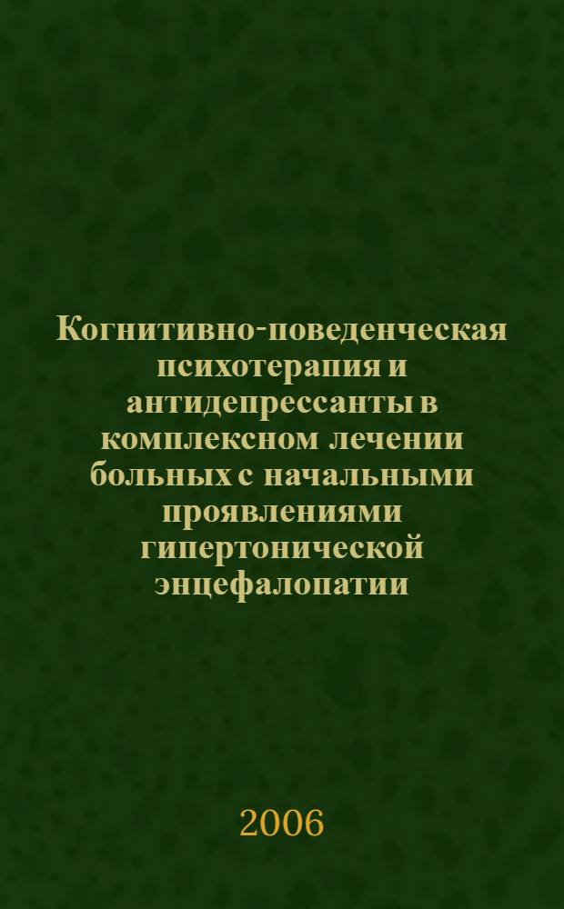 Когнитивно-поведенческая психотерапия и антидепрессанты в комплексном лечении больных с начальными проявлениями гипертонической энцефалопатии : автореферат диссертации на соискание ученой степени к. м. н. : специальность 14.00.13 <Нервные болезни>