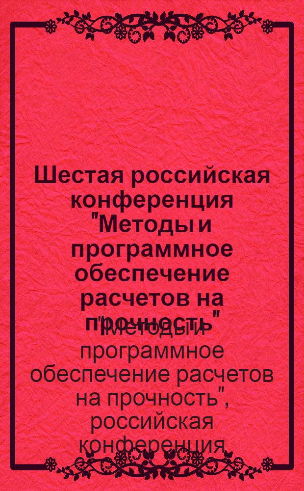Шестая российская конференция "Методы и программное обеспечение расчетов на прочность", 4-8 октября 2010 г., г. Геленджик, Краснодарский край : сборник докладов