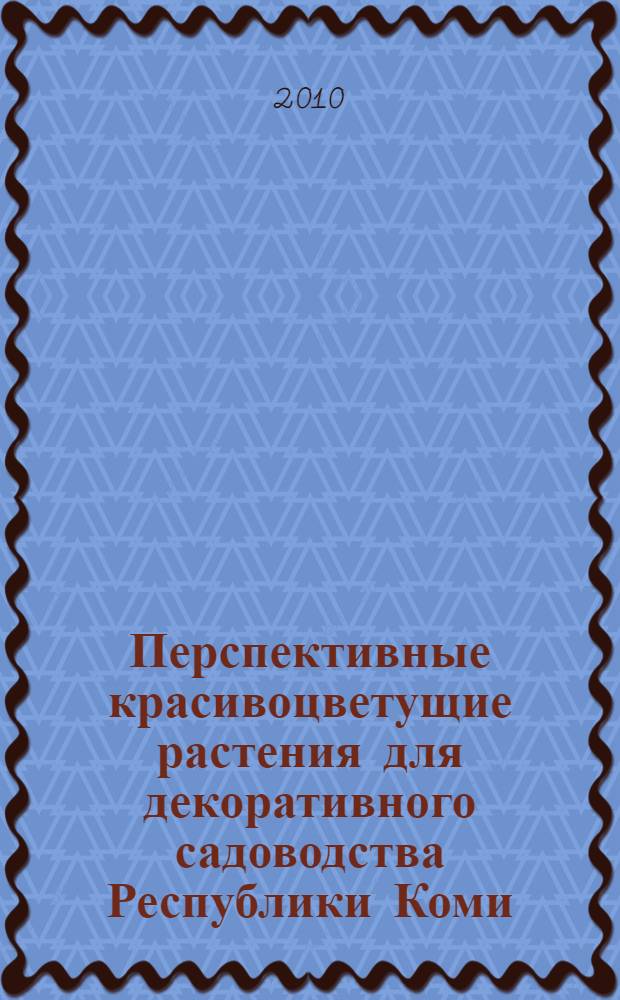 Перспективные красивоцветущие растения для декоративного садоводства Республики Коми : (рекомендуемый ассортимент)