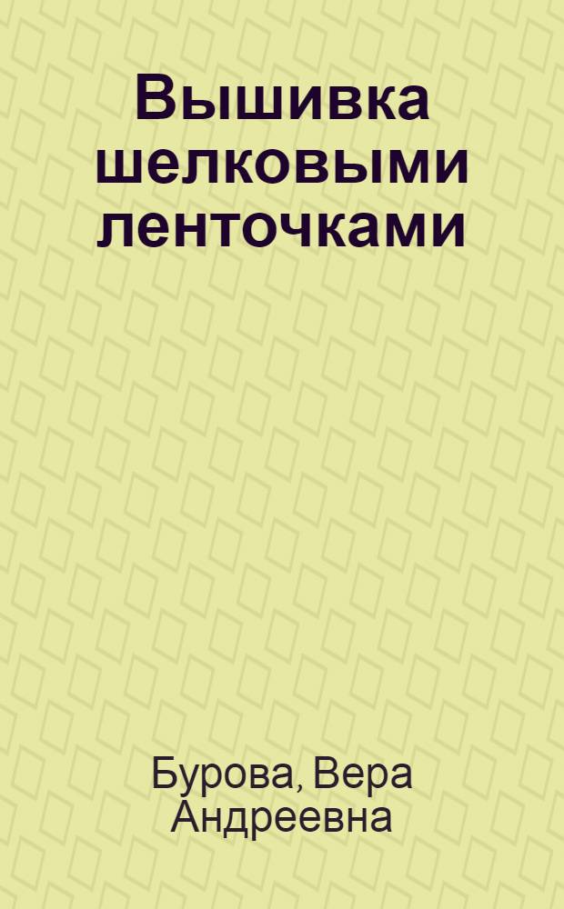 Вышивка шелковыми ленточками : азбука мастерства : техники, приемы, изделия, секреты профессионала
