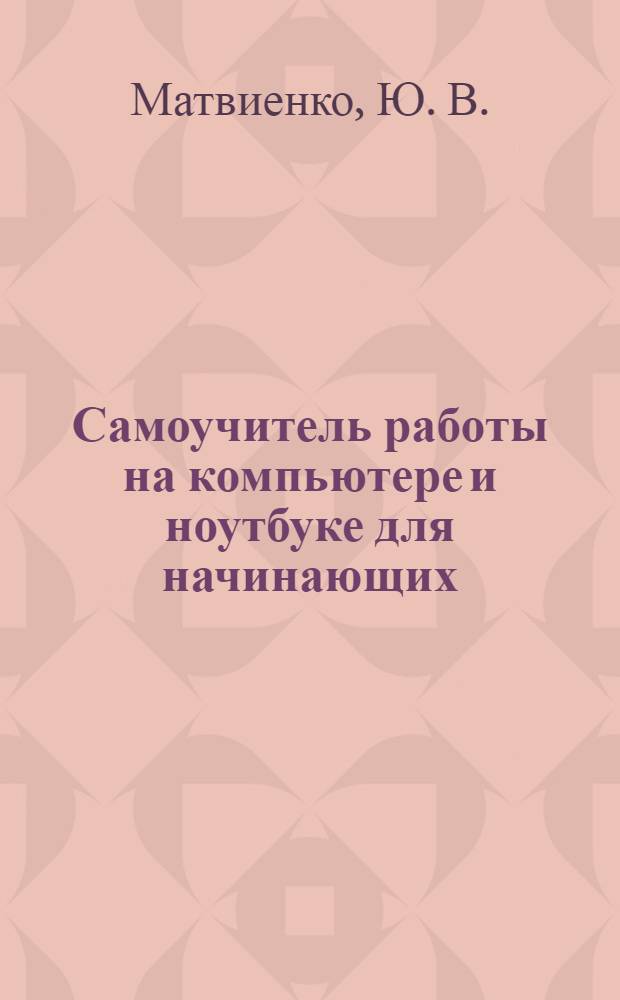 Самоучитель работы на компьютере и ноутбуке для начинающих : быстрый старт + видеокурс