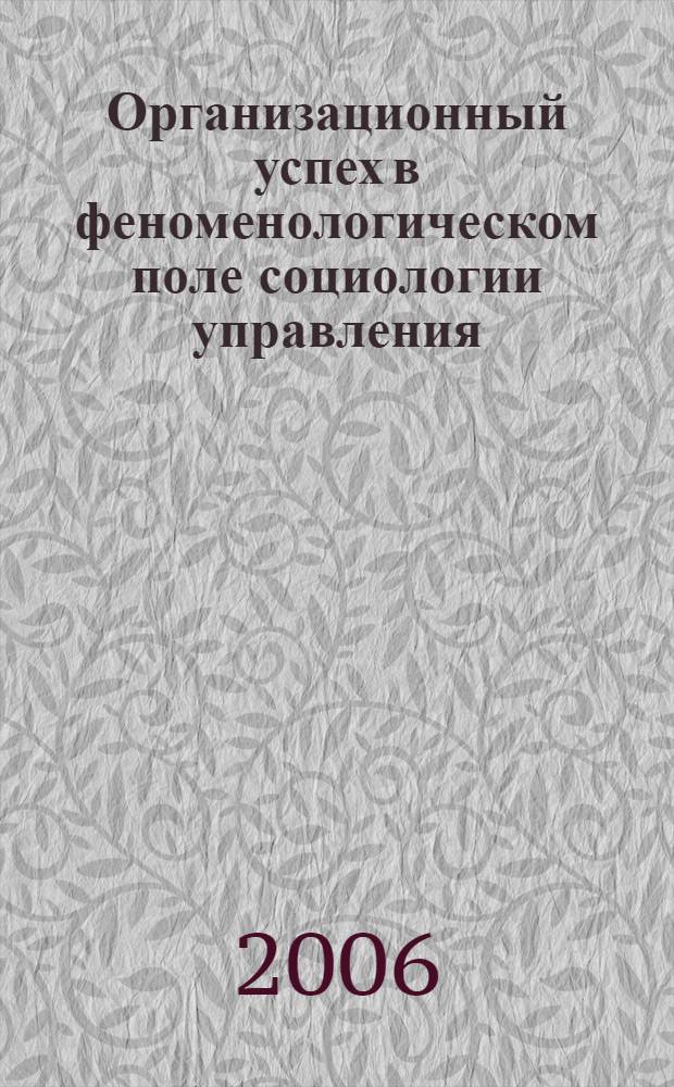 Организационный успех в феноменологическом поле социологии управления: концептуальные основания и эмпирические методы исследования : автореферат диссертации на соискание ученой степени д. социол. н. : специальность 22.00.08 <Социология управления>