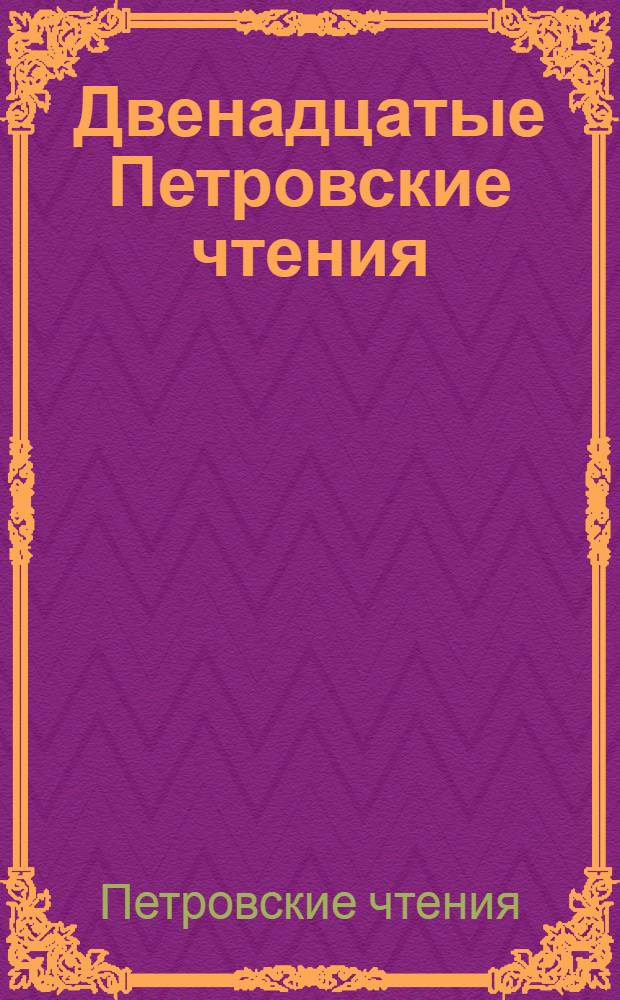 Двенадцатые Петровские чтения : разделы: история, политология, социология, философия, экономика, культура, образование и право : материалы всероссийской научной конференции, 17-18 ноября 2010
