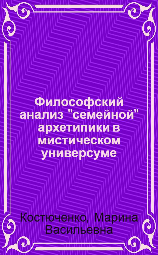 Философский анализ "семейной" архетипики в мистическом универсуме (онтологические аспекты) : автореферат диссертации на соискание ученой степени к. филос. н. : специальность 09.00.01 <Онтолог. и теория познания>