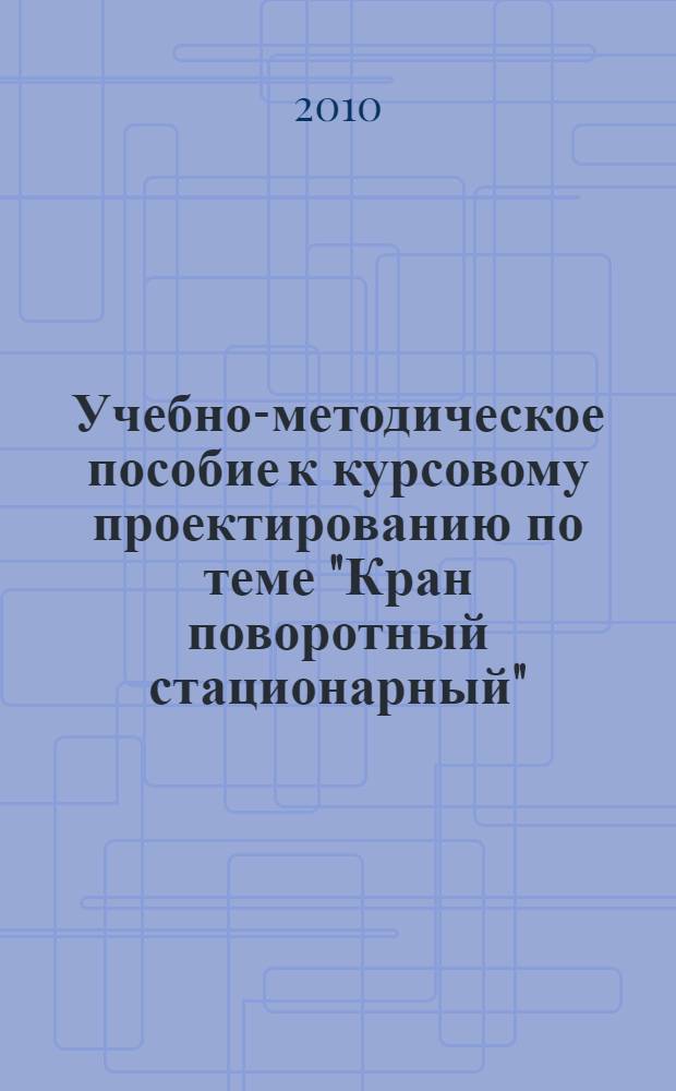Учебно-методическое пособие к курсовому проектированию по теме "Кран поворотный стационарный"