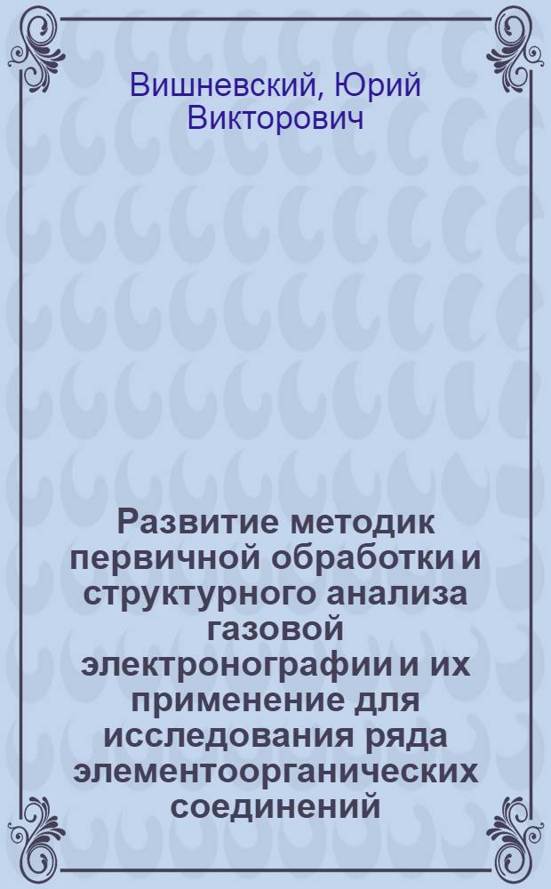 Развитие методик первичной обработки и структурного анализа газовой электронографии и их применение для исследования ряда элементоорганических соединений : автореферат диссертации на соискание ученой степени к. х. н. : специальность 02.00.04 <Физ. химия>