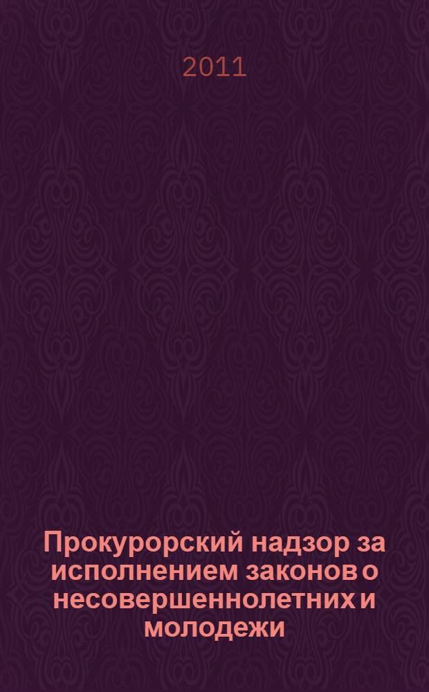 Прокурорский надзор за исполнением законов о несовершеннолетних и молодежи : учебно-методическое пособие для старших помощников, помощников прокуроров районного звена, осуществляющих надзор за исполнением законов о несовершеннолетних и молодежи