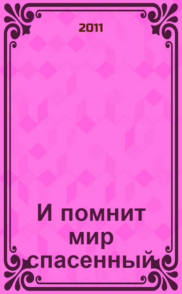 И помнит мир спасенный : материалы Всероссийской научно-практической конференции "Боевые подвиги защитников Отечества и их роль в патриотическом воспитании подрастающего поколения", состоявшейся 18 февраля 2011 года