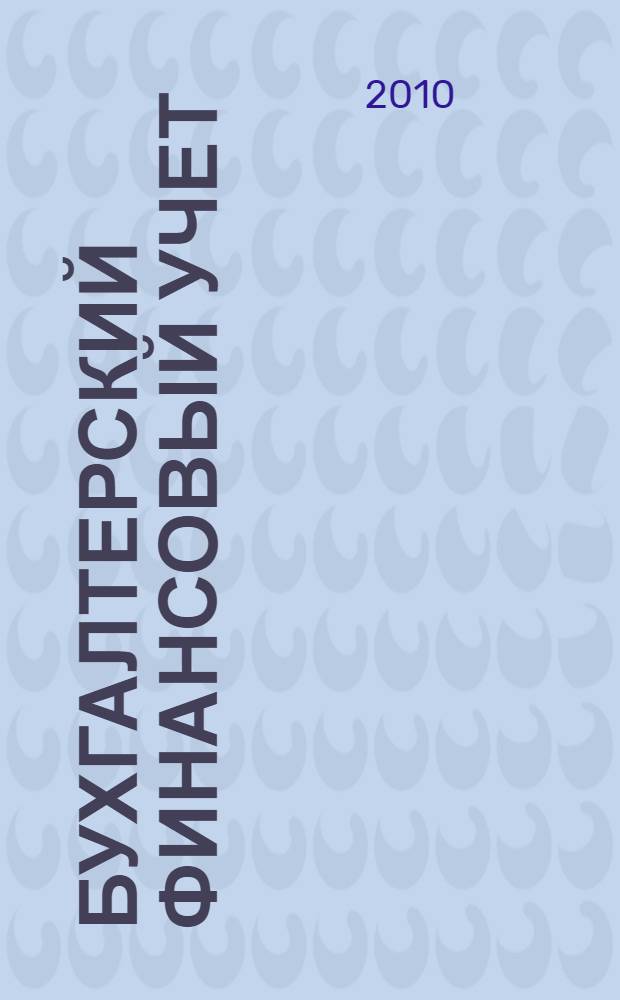 Бухгалтерский финансовый учет : для студентов специальностей: 080109 "Бухгалтерский учет, анализ и аудит", 080507 "Менеджмент организации", 080502 "Экономика и управление на предприятии (по отраслям)" и направлений бакалавриата 080100 "Экономика", 080500 "Менеджмент" всех форм обучения