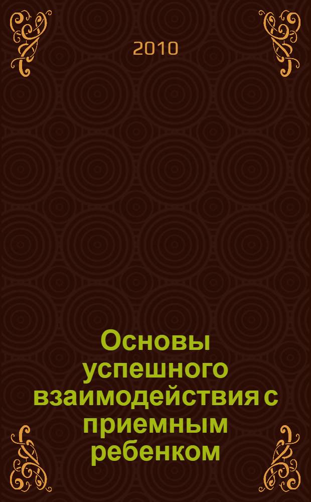 Основы успешного взаимодействия с приемным ребенком : методическое пособие