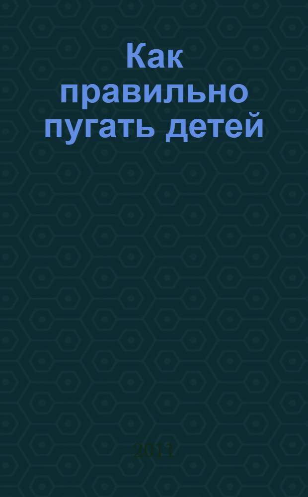 Как правильно пугать детей : для детей в возрасте от 6 до 12 лет