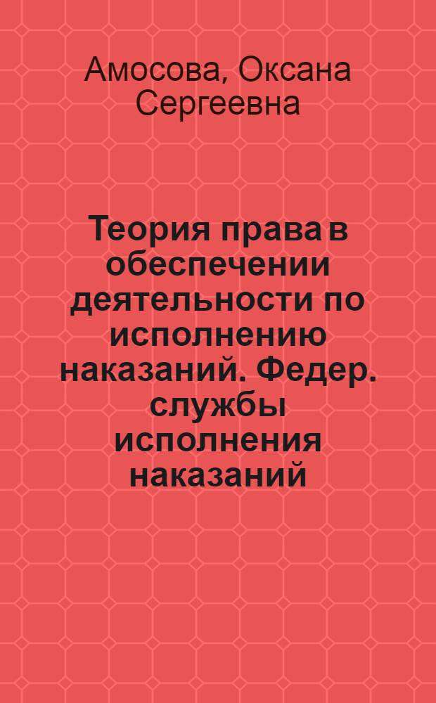 Теория права в обеспечении деятельности по исполнению наказаний. Федер. службы исполнения наказаний, Владимир. юрид. ин-т Федер. службы исполнения наказаний : моногарфия