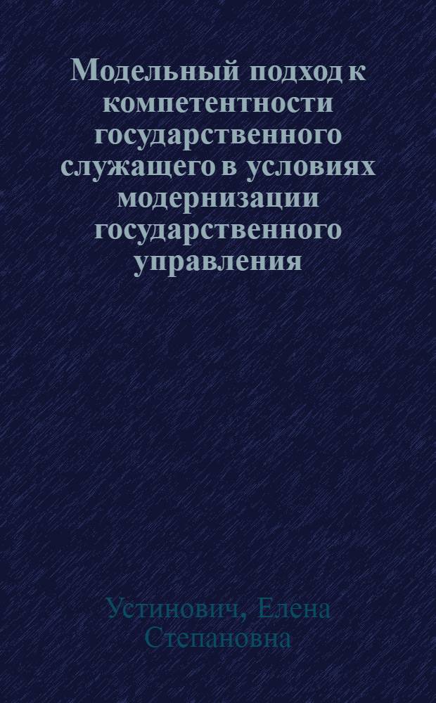 Модельный подход к компетентности государственного служащего в условиях модернизации государственного управления : монография