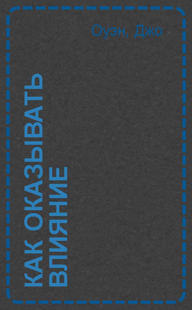 Как оказывать влияние : новый стиль управления : перевод с английского